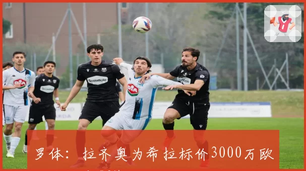 罗体:拉齐奥为希拉标价3000万欧,皇马有50%二次转会分成