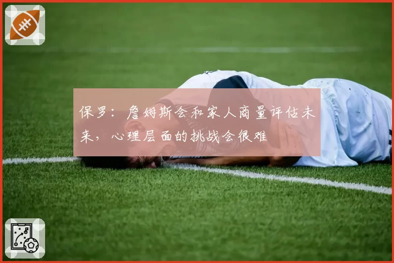 保罗：詹姆斯会和家人商量评估未来，心理层面的挑战会很难