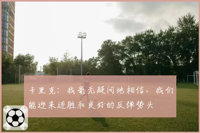 卡里克：我毫无疑问地相信，我们能迎来连胜和良好的反弹势头