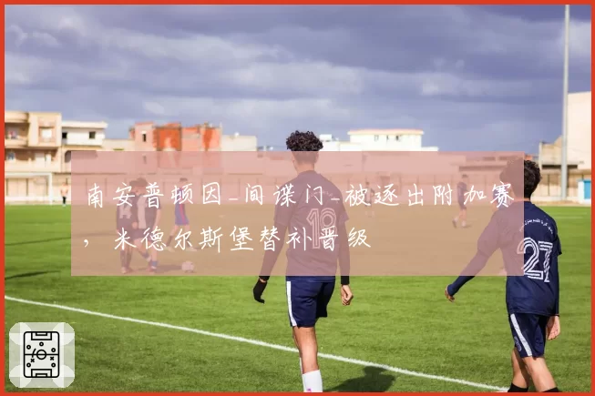 南安普顿因_间谍门_被逐出附加赛,米德尔斯堡替补晋级