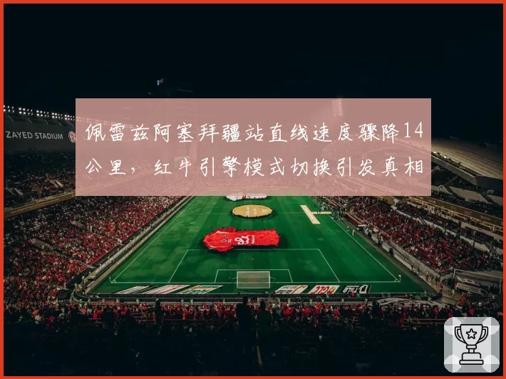 佩雷兹阿塞拜疆站直线速度骤降14公里,红牛引擎模式切换引发真相猜测