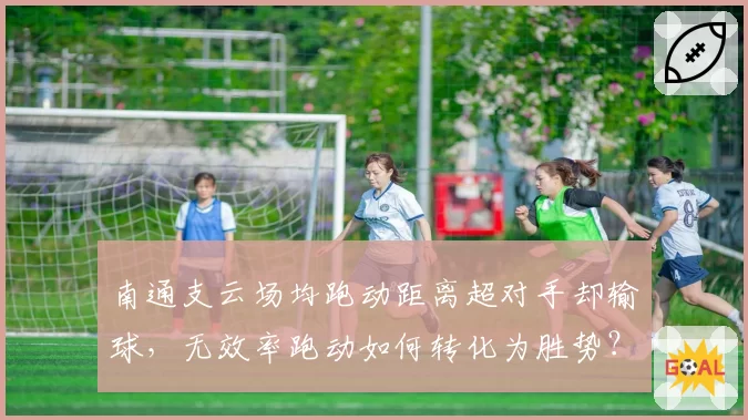 南通支云场均跑动距离超对手却输球，无效率跑动如何转化为胜势？