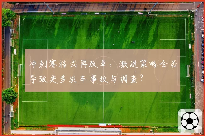 冲刺赛格式再改革，激进策略会否导致更多发车事故与调查？