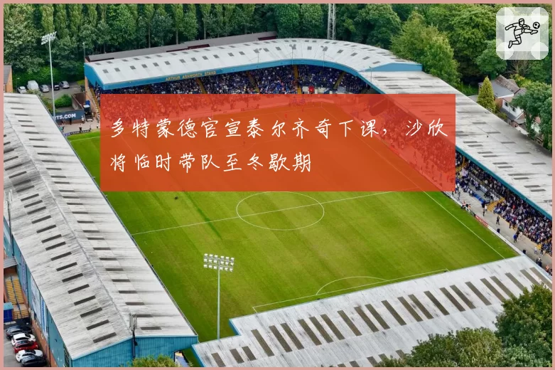 多特蒙德官宣泰尔齐奇下课，沙欣将临时带队至冬歇期