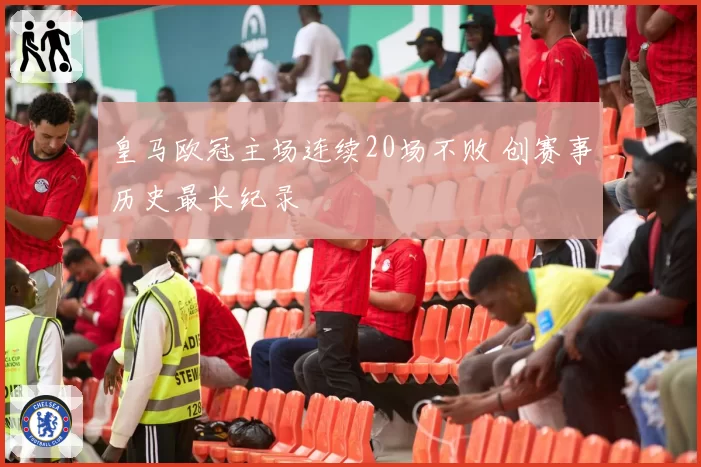 皇马欧冠主场连续20场不败 创赛事历史最长纪录