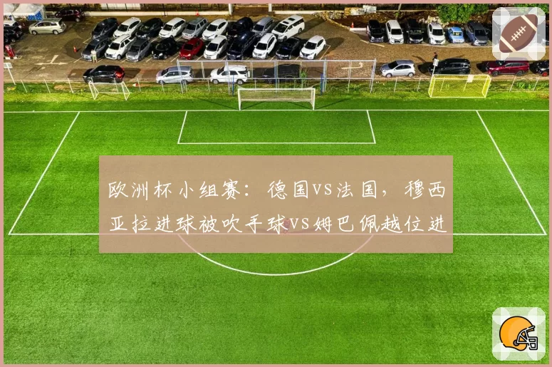 欧洲杯小组赛：德国vs法国，穆西亚拉进球被吹手球vs姆巴佩越位进球有效，VAR介入时机严重双标
