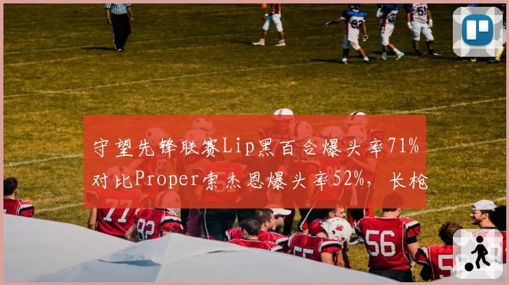 守望先锋联赛Lip黑百合爆头率71%对比Proper索杰恩爆头率52%，长枪位精准度对决