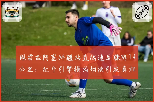 佩雷兹阿塞拜疆站直线速度骤降14公里，红牛引擎模式切换引发真相猜测