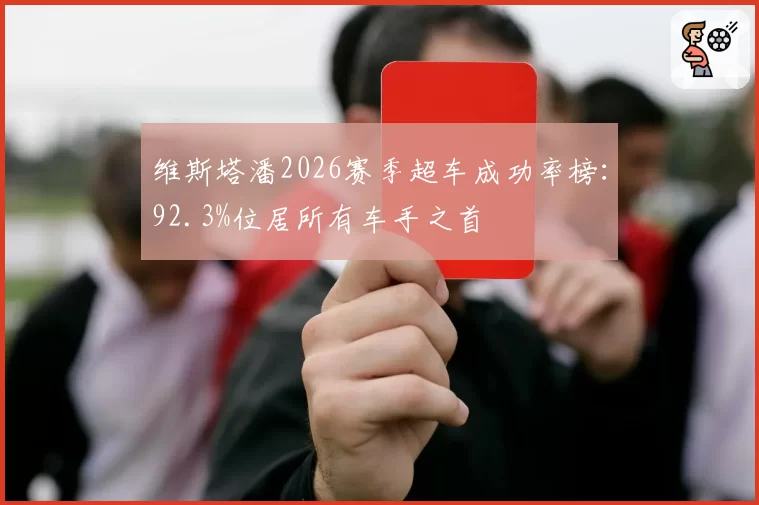 维斯塔潘2026赛季超车成功率榜：92.3%位居所有车手之首