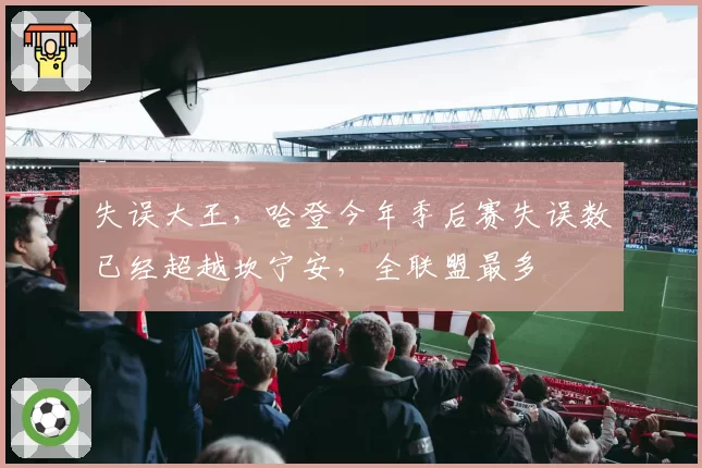 失误大王,哈登今年季后赛失误数已经超越坎宁安,全联盟最多