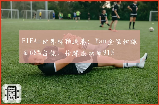 FIFAe世界杯预选赛:Yan全场控球率68%占优,传球成功率91%