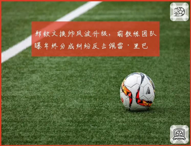 郑钦文换帅风波升级，前教练团队曝年终分成纠纷反击佩雷·里巴