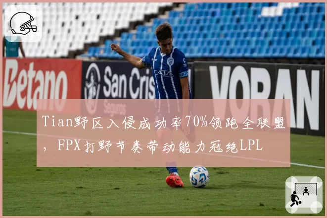 Tian野区入侵成功率70%领跑全联盟，FPX打野节奏带动能力冠绝LPL