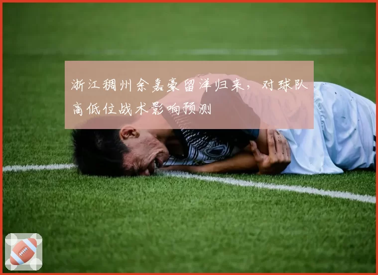 浙江稠州余嘉豪留洋归来,对球队高低位战术影响预测