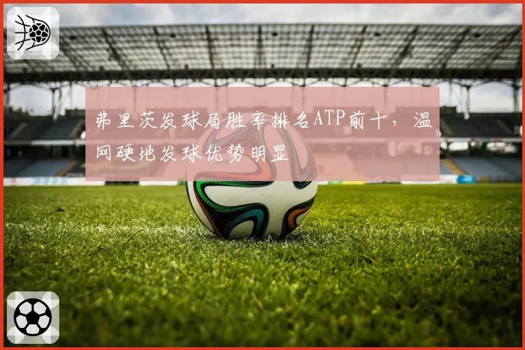 弗里茨发球局胜率排名ATP前十,温网硬地发球优势明显