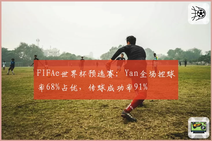 FIFAe世界杯预选赛:Yan全场控球率68%占优,传球成功率91%