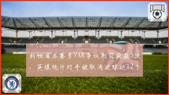 利物浦本赛季VAR争议判罚获益5次，英媒统计对手被取消进球达12个