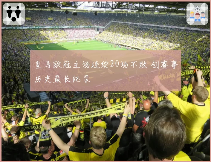 皇马欧冠主场连续20场不败 创赛事历史最长纪录