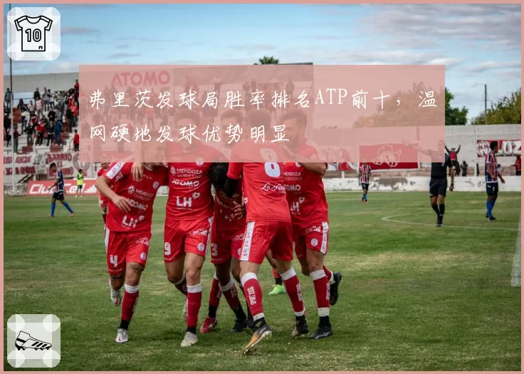 弗里茨发球局胜率排名ATP前十,温网硬地发球优势明显