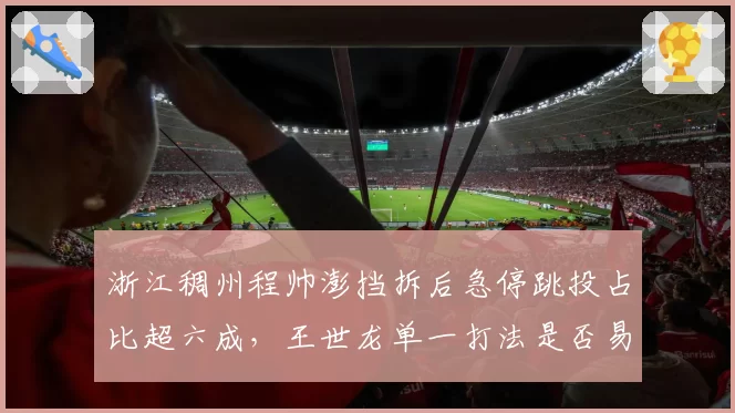 浙江稠州程帅澎挡拆后急停跳投占比超六成，王世龙单一打法是否易被针对？