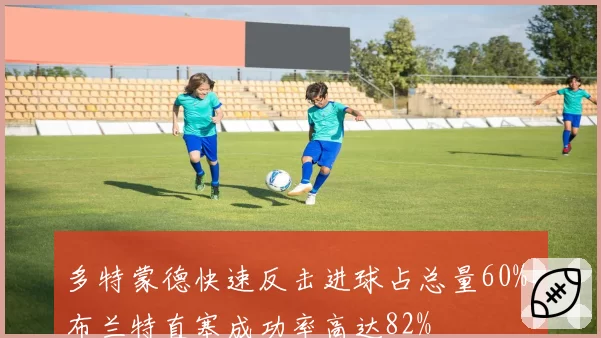 多特蒙德快速反击进球占总量60%，布兰特直塞成功率高达82%