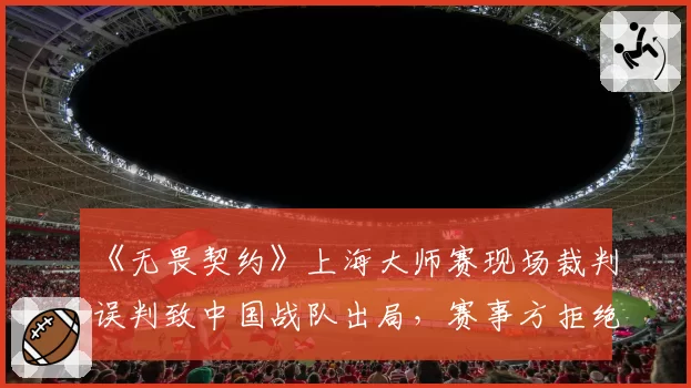 《无畏契约》上海大师赛现场裁判误判致中国战队出局,赛事方拒绝提供录音回放