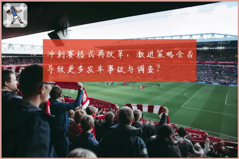 冲刺赛格式再改革，激进策略会否导致更多发车事故与调查？